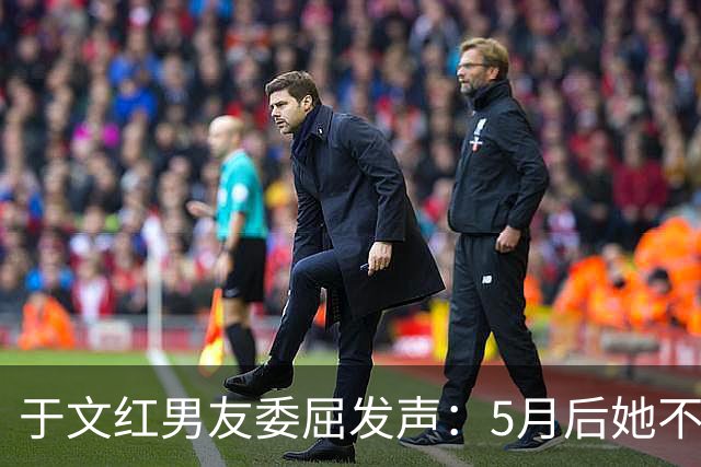 于文红男友委屈发声：5月后她不再给我买衣服，所以她不是金主！