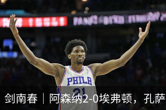 剑南春｜阿森纳2-0埃弗顿，孔萨破门，加布里埃尔建功