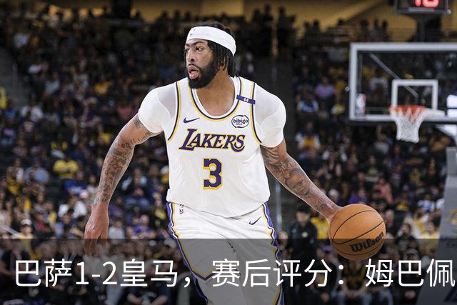 巴萨1-2皇马，赛后评分：姆巴佩全场最佳穆里尼奥神换人