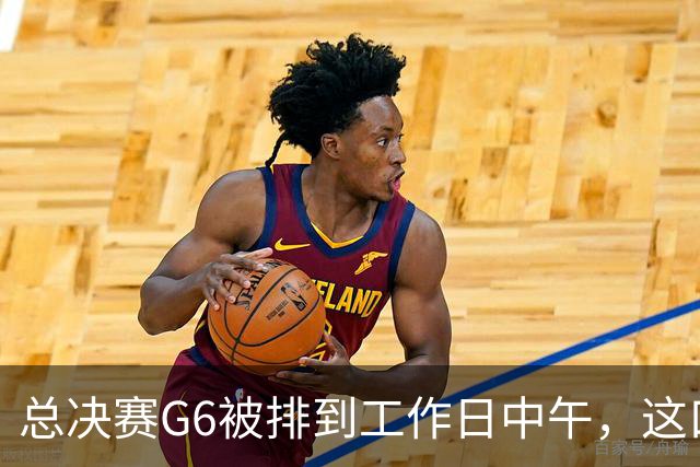 总决赛G6被排到工作日中午，这口锅该谁背？
