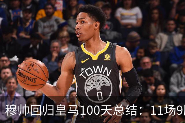 穆帅回归皇马100天总结：11场9胜战绩亮眼+皇马更衣室趋于稳定