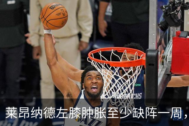 莱昂纳德左膝肿胀至少缺阵一周，无缘本季重返直觉巨蛋