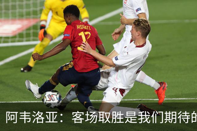 阿韦洛亚：客场取胜是我们期待的回报；零封对手同样重要